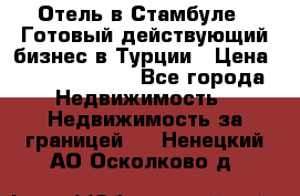 Отель в Стамбуле.  Готовый действующий бизнес в Турции › Цена ­ 197 000 000 - Все города Недвижимость » Недвижимость за границей   . Ненецкий АО,Осколково д.